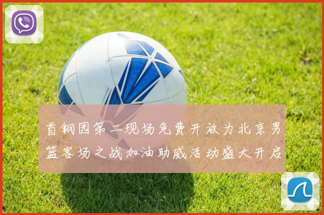 首钢园第二现场免费开放为北京男篮客场之战加油助威活动盛大开启