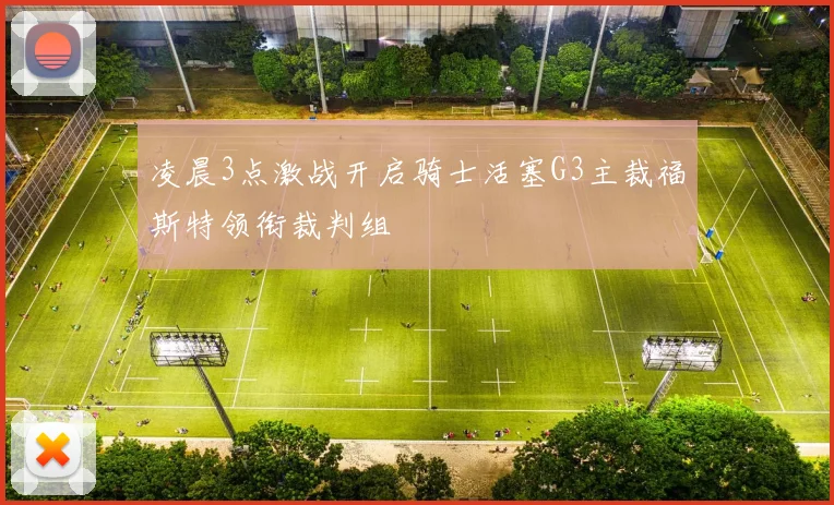 凌晨3点激战开启骑士活塞G3主裁福斯特领衔裁判组