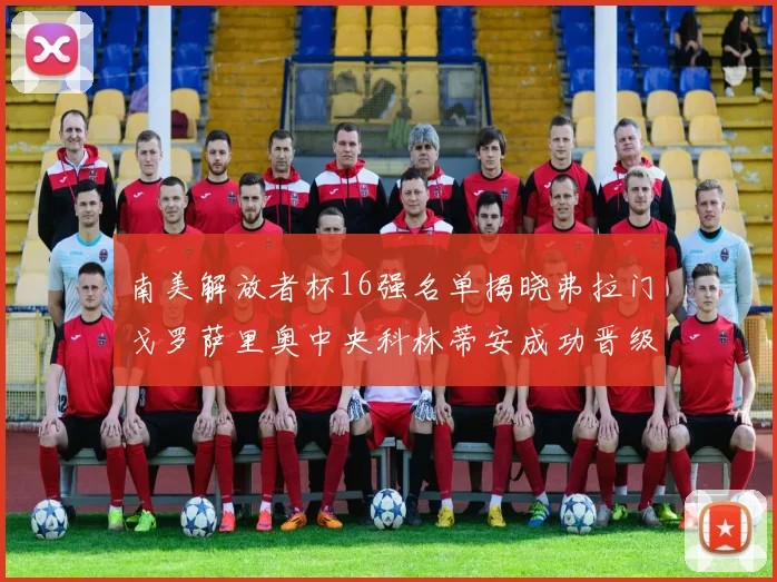 南美解放者杯16强名单揭晓弗拉门戈罗萨里奥中央科林蒂安成功晋级