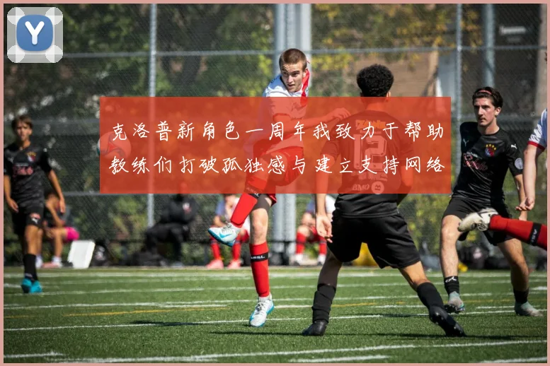 克洛普新角色一周年我致力于帮助教练们打破孤独感与建立支持网络