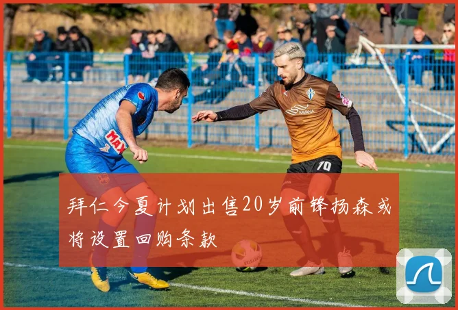 拜仁今夏计划出售20岁前锋扬森或将设置回购条款