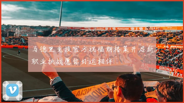 马德里竞技官方祝福朗格莱开启新职业挑战愿你好运相伴